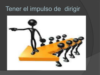 Tener el impulso de dirigir
 