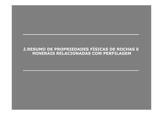 ______________________________________________________________________
2.RESUMO DE PROPRIEDADES FÍ2.RESUMO DE PROPRIEDADES FÍSICAS DE ROCHAS ESICAS DE ROCHAS E
MINERAIS RELACIONADAS COM PERFILAGEMMINERAIS RELACIONADAS COM PERFILAGEM
________________________________________________________________________________________________________________________________________________________________________
 