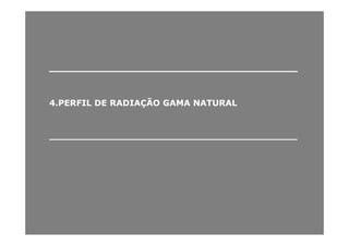 ______________________________________________________________________
44..PERFILPERFIL DEDE RADIAÇÃORADIAÇÃO GAMAGAMA NATURALNATURAL
____________________________________________________________________________________
 