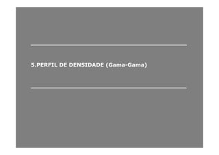 ______________________________________________________________________
55..PERFILPERFIL DEDE DENSIDADEDENSIDADE (Gama(Gama--Gama)Gama)
____________________________________________________________________________________
 