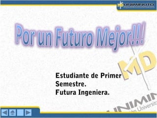 Estudiante de Primer
Semestre.
Futura Ingeniera.
 