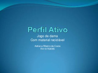 Jogo de dama
Com material reciclável
Adriana Ribeiro da Costa
RA 10753085

 