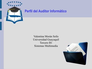 Perfil del Auditor Informático
Valentina Morán Solís
Universidad Guayaquil
Tercero B1
Sistemas Multimedia
 