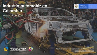 1
Mayo 29 de 2020
Industria automotriz en
Colombia
Oscar Torres
Analista Senior - Coordinación de Manufacturas
otorres@procolombia.co
 