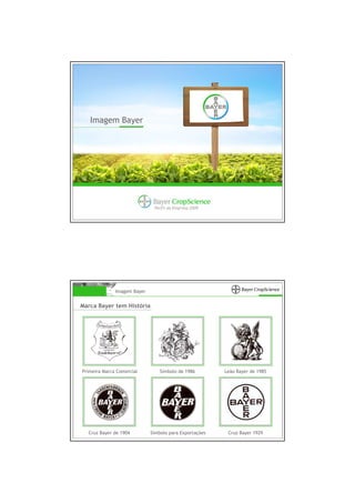 Imagem Bayer




                              Perfil da Empresa 2009




              Imagem Bayer


Marca Bayer tem História




Primeira Marca Comercial         Símbolo de 1986        Leão Bayer de 1985




  Cruz Bayer de 1904         Símbolo para Exportações    Cruz Bayer 1929
 