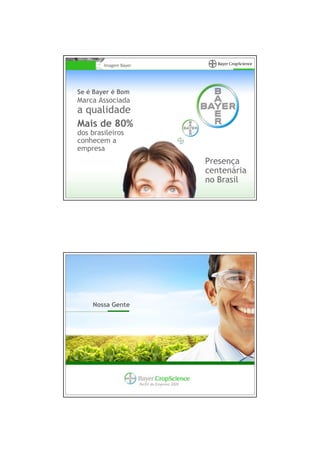 Imagem Bayer




Se é Bayer é Bom
Marca Associada
a qualidade
Mais de 80%
dos brasileiros
conhecem a
empresa
                                                Presença
                                                centenária
                                                no Brasil




    Nossa Gente




                       Perfil da Empresa 2009
 