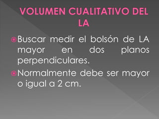 Buscar medir el bolsón de LA
mayor en dos planos
perpendiculares.
Normalmente debe ser mayor
o igual a 2 cm.
 