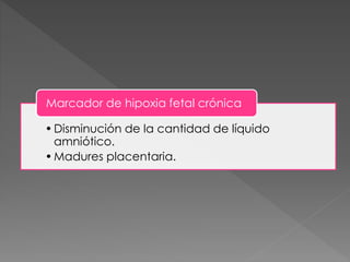 •Disminución de la cantidad de líquido
amniótico.
•Madures placentaria.
Marcador de hipoxia fetal crónica
 