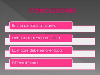 Es una prueba no invasiva
Debe ser realizado de rutina
La madre debe ser orientada
PBF modificado
 