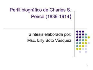 Perfil biográfico de Charles S. Peirce (1839-1914 ) Síntesis elaborada por: Msc. Lilly Soto Vásquez 