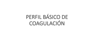 PERFIL BÁSICO DE
COAGULACIÓN
 