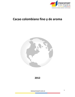 INVERSIÓN EN CACAO,
CHOCOLATERÍA Y
CONFITERÍA
SECTOR CACAOTERO

•	 El cacao colombiano fue declarado como fino y de aroma, categoría
que alberga solo el 5% del grano mundialmente comercializado.
(International Cocoa Organization ICCO, 2011).
•	 Ecuador, Colombia, Perú y Venezuela producen el 70% del cacao
fino y de aroma del mundo. De estos, Ecuador cuenta con 360.025
ha, Colombia con 143.645 ha. Perú con 77.192 ha y Venezuela con
48.400 ha (FAO,2011).

•	 Se espera que para el 2020 haya un déficit de cacao de alrededor de
1.000.000 de toneladas. (MARS Incorporated, 2012)
•	 Colombia cuenta con una posición geográfica estratégica, en su
condición de país tropical ubicado en zona ecuatorial, el territorio
nacional se beneficia de una luminosidad permanente durante todo
el año.

Producción de cacao fino y de aroma, acumulado 2008-2011 en miles de toneladas
571

178

ECUADOR

COLOMBIA

174

74

PERÚ

VENEZUELA

Fuente: FAO, 2012

L ib erta

O rd e n

 