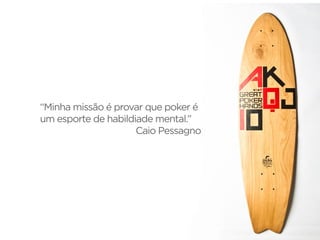 “Minha missão é provar que poker é
um esporte de habildiade mental.”
Caio Pessagno
 