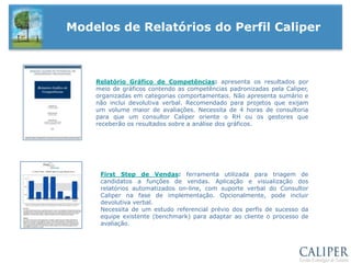 Relatórios do Perfil CaliperCategorias Comportamentais    São conjuntos de competências comuns ao bom desempenho de várias funções, graficamente representadas. As categorias são classificadas em:Liderança