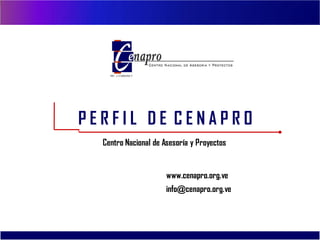 RIF: J-31690454-7




PERFIL DE CENAPRO
  Centro Nacional de Asesoría y Proyectos


                        www.cenapro.org.ve
                        info@cenapro.org.ve
 