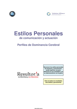 Reconocer los estilos personales
de actuación y comunicación,
puede significar una gran
diferencia en sus resultados y en
su relacionamiento con la gente
Estilos Personales
de comunicación y actuación
Perfiles de Dominancia Cerebral
Esto se traduce en resultados
más sólidos y permanentes
www.solution.com.uy
 