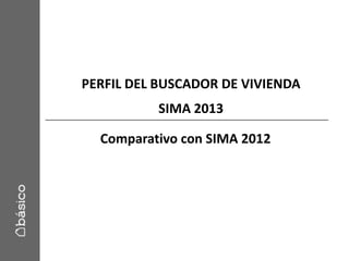 PERFIL DEL BUSCADOR DE VIVIENDA
SIMA 2013
Comparativo con SIMA 2012
 
