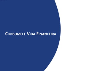 CONSUMO E VIDA FINANCEIRA
 