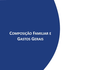 COMPOSIÇÃO FAMILIAR E
GASTOS GERAIS
 