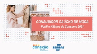Nome do projeto
CONSUMIDOR GAÚCHO DE MODA
Perfil e Hábitos de Consumo 2021
 