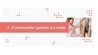 1. O consumidor gaúcho e a moda
 