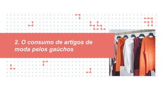 2. O consumo de artigos de
moda pelos gaúchos
 