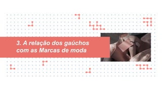 3. A relação dos gaúchos
com as Marcas de moda
 