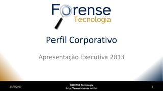 Perfil Corporativo
Apresentação Executiva 2013
25/6/2013
FORENSE Tecnologia
http://www.forense.net.br
1
 
