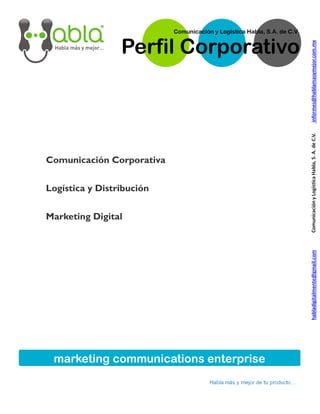 Comunicación y Logística Habla, S.A. de C.V.


                 Perfil Corporativo




Comunicación Corporativa


Logística y Distribución


Marketing Digital




 marketing communications enterprise
 