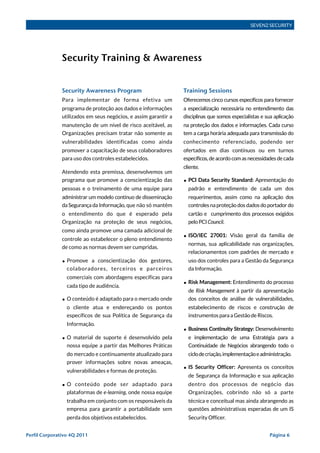 SEVEN2 SECURITY




               Security Training & Awareness


               Security Awareness Program                        Training Sessions
               Para implementar de forma efetiva um              Oferecemos cinco cursos específicos para fornecer
               programa de proteção aos dados e informações      a especialização necessária no entendimento das
               utilizados em seus negócios, e assim garantir a   disciplinas que somos especialistas e sua aplicação
               manutenção de um nível de risco aceitável, as     na proteção dos dados e informações. Cada curso
               Organizações precisam tratar não somente as       tem a carga horária adequada para transmissão do
               vulnerabilidades identificadas como ainda         conhecimento referenciado, podendo ser
               promover a capacitação de seus colaboradores      ofertados em dias contínuos ou em turnos
               para uso dos controles estabelecidos.             específicos, de acordo com as necessidades de cada
                                                                 cliente.
               Atendendo esta premissa, desenvolvemos um
               programa que promove a conscientização das        • PCI Data Security Standard: Apresentação do
               pessoas e o treinamento de uma equipe para          padrão e entendimento de cada um dos
               administrar um modelo contínuo de disseminação      requerimentos, assim como na aplicação dos
               da Segurança da Informação, que não só mantêm       controles na proteção dos dados do portador do
               o entendimento do que é esperado pela               cartão e cumprimento dos processos exigidos
               Organização na proteção de seus negócios,           pelo PCI Council.
               como ainda promove uma camada adicional de
                                                                 • ISO/IEC 27001: Visão geral da família de
               controle ao estabelecer o pleno entendimento
                                                                   normas, sua aplicabilidade nas organizações,
               de como as normas devem ser cumpridas.
                                                                   relacionamentos com padrões de mercado e
               • Promove a conscientização dos gestores,           uso dos controles para a Gestão da Segurança
                 colaboradores, terceiros e parceiros              da Informação.
                 comerciais com abordagens específicas para
                                                                 • Risk Management: Entendimento do processo
                 cada tipo de audiência.
                                                                   de Risk Management à partir da apresentação
               • O conteúdo é adaptado para o mercado onde         dos conceitos de análise de vulnerabilidades,
                 o cliente atua e endereçando os pontos            estabelecimento de riscos e construção de
                 específicos de sua Política de Segurança da       instrumentos para a Gestão de Riscos.
                 Informação.
                                                                 • Business Continuity Strategy: Desenvolvimento
               • O material de suporte é desenvolvido pela         e implementação de uma Estratégia para a
                 nossa equipe a partir das Melhores Práticas       Continuidade de Negócios abrangendo todo o
                 do mercado e continuamente atualizado para        ciclo de criação, implementação e administração.
                 prover informações sobre novas ameaças,
                                                                 • IS Security Officer: Apresenta os conceitos
                 vulnerabilidades e formas de proteção.
                                                                   de Segurança da Informação e sua aplicação
               • O conteúdo pode ser adaptado para                 dentro dos processos de negócio das
                 plataformas de e-learning, onde nossa equipe      Organizações, cobrindo não só a parte
                 trabalha em conjunto com os responsáveis da       técnica e conceitual mas ainda abrangendo as
                 empresa para garantir a portabilidade sem         questões administrativas esperadas de um IS
                 perda dos objetivos estabelecidos.                Security Officer.


Perfil Corporativo 4Q 2011!                                                                             Página 6
 