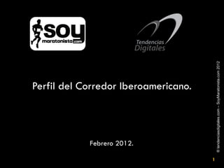 Febrero 2012.
                                     Perfil del Corredor Iberoamericano.




1




    ® tendenciasdigitales.com – SoyMaratonista.com 2012
 