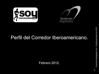 Febrero 2012.
                                      Perfil del Corredor Iberoamericano.




1




    ® tendenciasdigitales.com – SoyMaratonista.com 2012
 
