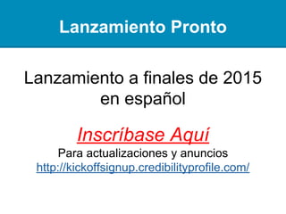 Lanzamiento Pronto
Lanzamiento al público con funciones
avanzadas en Invierno de 2015
Inscríbase Aquí
Para actualizaciones y anuncios
http://kickoffsignup.credibilityprofile.com/es
 