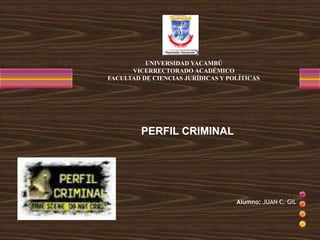 Alumno: JUAN C. GIL
UNIVERSIDAD YACAMBÚ
VICERRECTORADO ACADÉMICO
FACULTAD DE CIENCIAS JURÍDICAS Y POLÍTICAS
PERFIL CRIMINAL
 