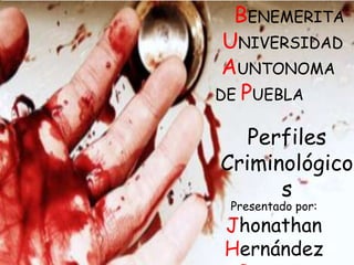 BENEMERITA
UNIVERSIDAD
AUNTONOMA
DE PUEBLA
Perfiles
Criminológico
s
Presentado por:

Jhonathan
Hernández

 