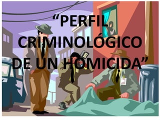 “PERFIL
 CRIMINOLÓGICO
DE UN HOMICIDA”
 