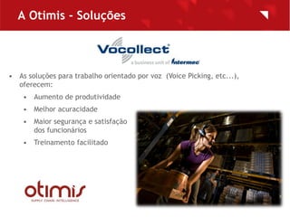 A Otimis - Soluções



• As soluções para trabalho orientado por voz (Voice Picking, etc...),
  oferecem:
    • Aumento de...