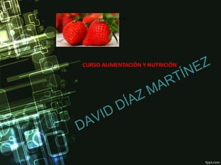 DAVID DÍAZ MARTÍNEZ
CURSO ALIMENTACIÓN Y NUTRICIÓN
 