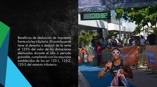 Beneficios de deducción de impuestos
frentealaleytributaria.Elcontribuyente
tiene el derecho a deducir de la renta
el 125% del valor de las donaciones
efectuadas durante el año o periodo
gravable, cumpliendo con los requisitos
establecidos de los art 125-1, 125-2,
125-3 del estatuto tributario.
 
