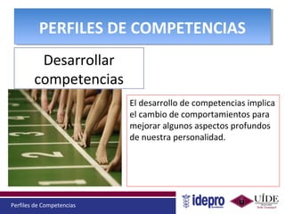 Perfiles de Competencias
PERFILES DE COMPETENCIASPERFILES DE COMPETENCIAS
Desarrollar
competencias
El desarrollo de competencias implica
el cambio de comportamientos para
mejorar algunos aspectos profundos
de nuestra personalidad.
 