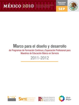 Marco para el diseño y desarrollo
de Programas de Formación Continua y Superación Profesional para
           Maestros de Educación Básica en Servicio

                      2011-2012
 