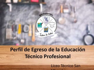 Perfil de Egreso de la Educación
Técnico Profesional
Liceo Técnico San
 