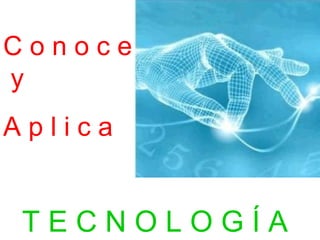 C o n o c e y A p l i c a T E C N O L O G Í A