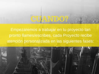 CUANDO?
Empezaremos a trabajar en tu proyecto tan
pronto llames/escribes, cada Proyecto recibe
atención personalizada en las siguientes fases:
 