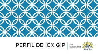PERFIL DE ICX GIP

GIPi
Summit 2014

 