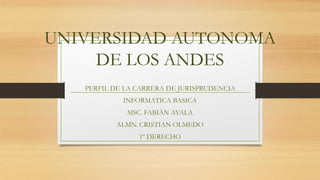 UNIVERSIDAD AUTONOMA
DE LOS ANDES
PERFIL DE LA CARRERA DE JURISPRUDENCIA
INFORMATICA BASICA
MSC. FABIÀN AYALA
ALMN. CRISTIAN OLMEDO
1º DERECHO
 