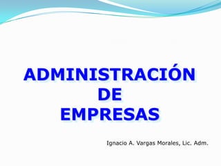 ADMINISTRACIÓN
      DE
   EMPRESAS
      Ignacio A. Vargas Morales, Lic. Adm.
 