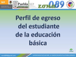 21FIZ1089G Perfil de egreso del estudiante  de la educación básica SUPERVISION ESCOLAR 089, LA UNION ZIHUATEUTLA,PUEBLA,MEXICO zona089@gmail.com 
