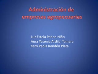 Administración de  empresas agropecuarias Luz Estela Pabon Niño Aura Yesenia Ardila  Tamara Yeny Paola Rondón Plata 