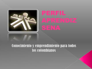 PERFIL APRENDIZ SENA  Conocimiento y emprendimiento para todos los colombianos  